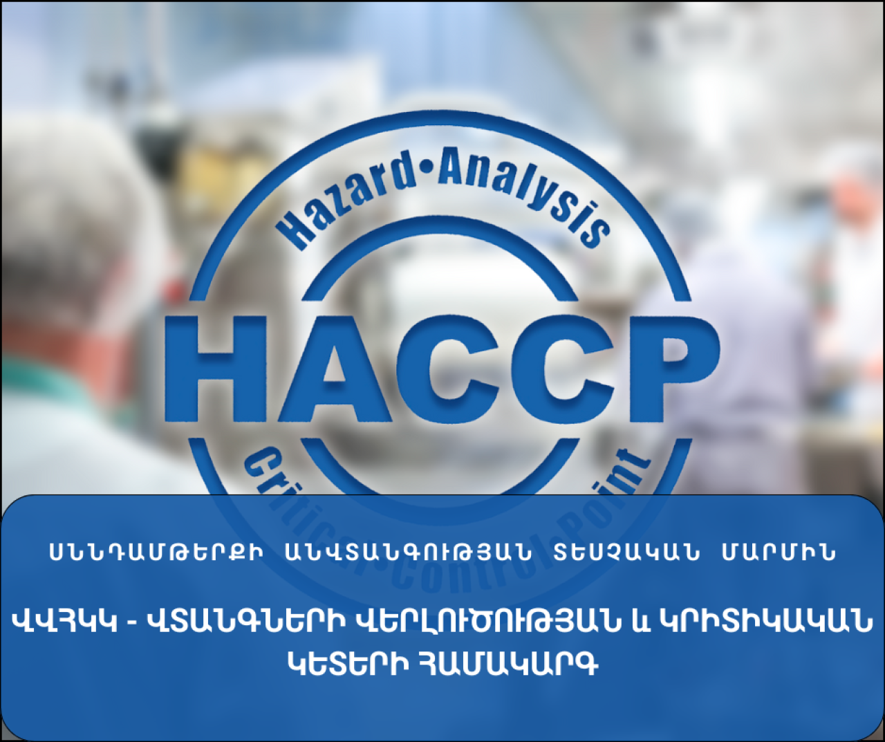 ՎՎՀԿԿ - Վտանգի աղբյուրի վերլուծության և կրիտիկական կետերի հսկման համակարգ (HACCP - HAZARD ANALYSIS AND CRITICAL CONTROL POINTS)