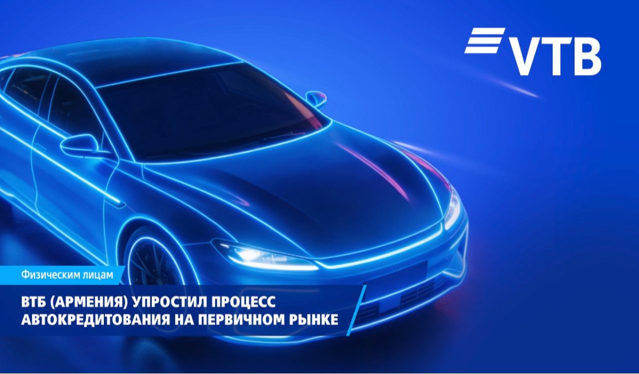 ВТБ (Армения) упростил процесс автокредитования на первичном рынке
