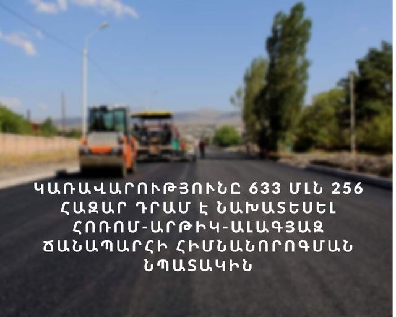 Կառավարությունը 633 մլն 256 հազար դրամ է նախատեսել Հոռոմ-Արթիկ-Ալագյազ ճանապարհի հիմնանորոգման նպատակին